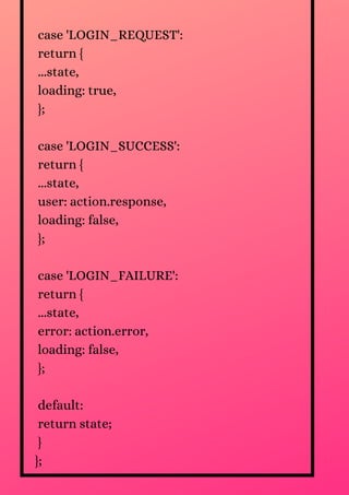 case 'LOGIN_REQUEST':
return {
...state,
loading: true,
};
case 'LOGIN_SUCCESS':
return {
...state,
user: action.response,
loading: false,
};
case 'LOGIN_FAILURE':
return {
...state,
error: action.error,
loading: false,
};
default:
return state;
}
};
 