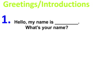 Greetings/Introductions
Hello, my name is _________.
What’s your name?
1.
 