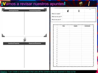 ¡Vamos a revisar nuestros apuntes! 
Objetivo: I can create a conversation that uses all the content we have covered in class so far. 
 