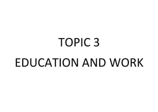 TOPIC 3
EDUCATION AND WORK
 