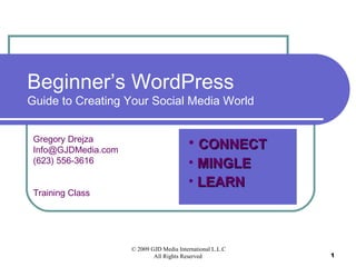 Beginner’s WordPress Guide to Creating Your Social Media World Gregory Drejza [email_address] (623) 556-3616 Training Class ,[object Object],[object Object],[object Object]