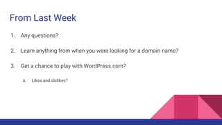 From Last Week
1. Any questions?
2. Learn anything from when you were looking for a domain name?
3. Get a chance to play w...