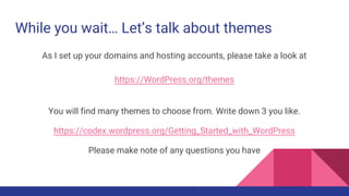 While you wait… Let’s talk about themes
As I set up your domains and hosting accounts, please take a look at
https://WordP...
