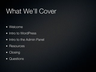 What We’ll Cover

Welcome
Intro to WordPress
Intro to the Admin Panel
Resources
Closing
Questions
 