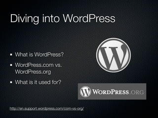 Diving into WordPress


   What is WordPress?
   WordPress.com vs.
   WordPress.org
   What is it used for?



http://en.support.wordpress.com/com-vs-org/
 