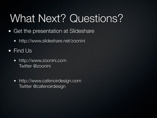 What Next? Questions?
Get the presentation at Slideshare
  http://www.slideshare.net/zoonini

Find Us
  http://www.zoonini.com
  Twitter @zoonini


  http://www.cafenoirdesign.com
  Twitter @cafenoirdesign
 