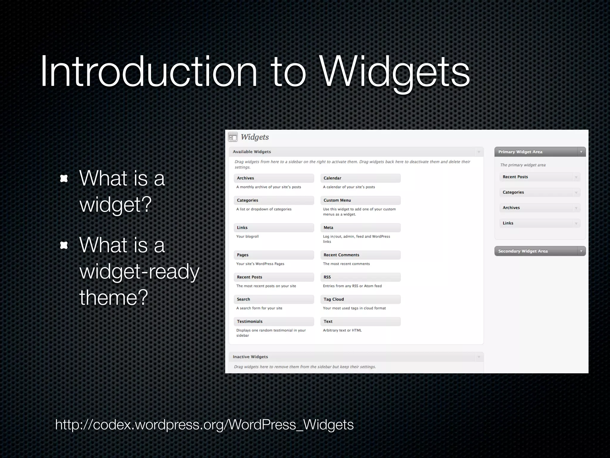 Introduction to Widgets

   What is a
   widget?
   What is a
   widget-ready
   theme?




http://codex.wordpress.org/WordPress_Widgets
 
