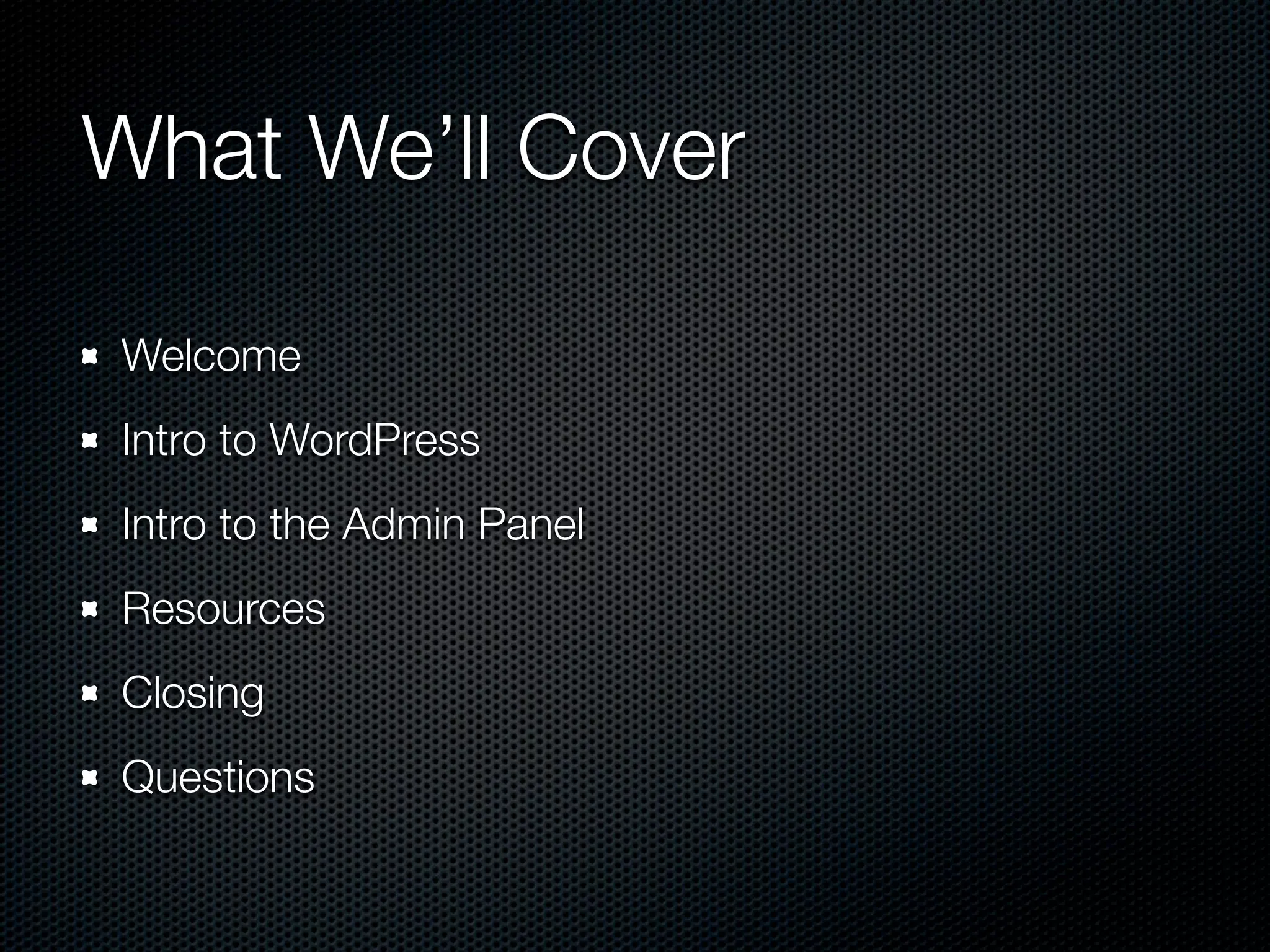 What We’ll Cover

Welcome
Intro to WordPress
Intro to the Admin Panel
Resources
Closing
Questions
 