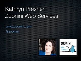 Kathryn Presner
Zoonini Web Services 
www.zoonini.com
@zoonini
 