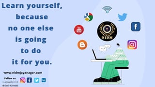 Learn yourself,Learn yourself,
becausebecause
no one elseno one else
is goingis going
to doto do
it for you.it for you.
www.nidmjayanagar.com
Follow us.
+91 8867011115
☎080-4099886
 