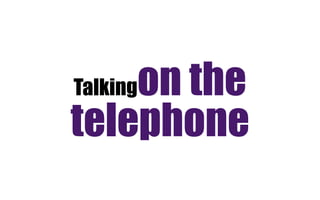 Talkingon the
telephone
 
