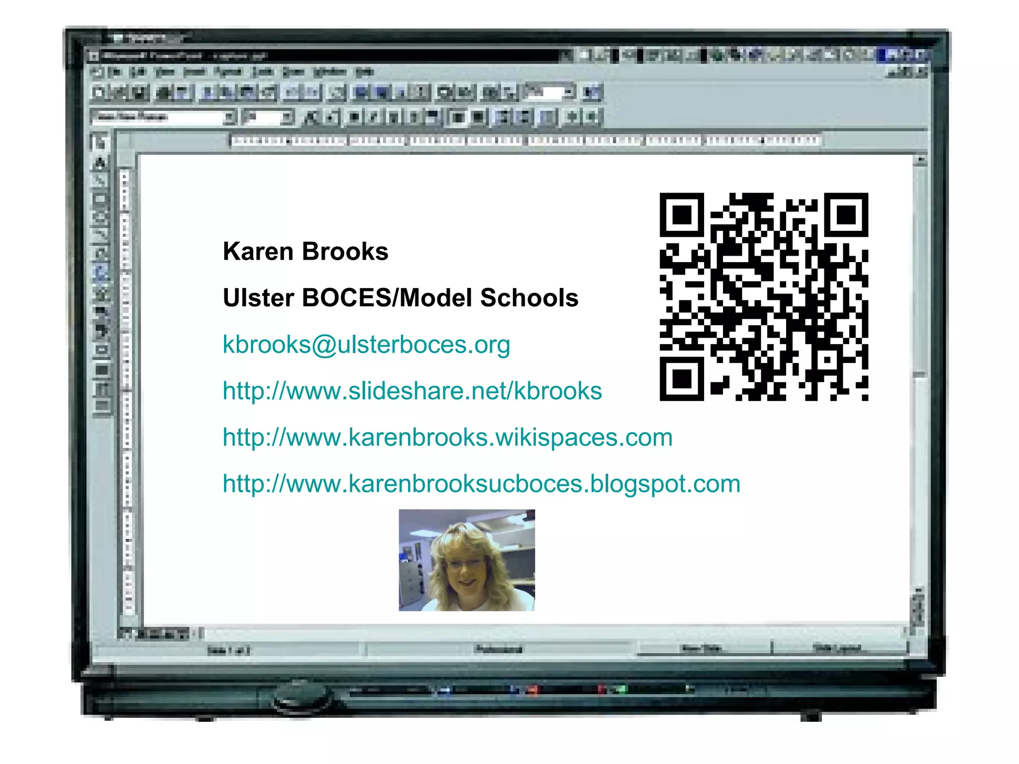 Karen Brooks Ulster BOCES/Model Schools [email_address] http://www.slideshare.net/kbrooks http://www.karenbrooks.wikispaces.com http:// www.karenbrooksucboces.blogspot.com 