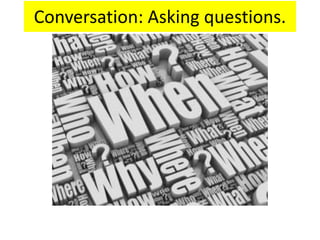 Conversation: Asking questions.
 