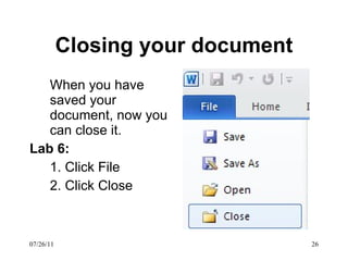 Closing your document When you have saved your document, now you can close it.  Lab 6:  1. Click File 2. Click Close 07/26/11 