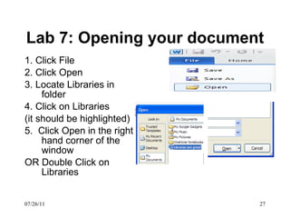 Lab 7: Opening your document 1. Click File 2. Click Open 3. Locate Libraries in folder 4. Click on Libraries (it should be highlighted) 5.  Click Open in the right hand corner of the window OR Double Click on Libraries 07/26/11 