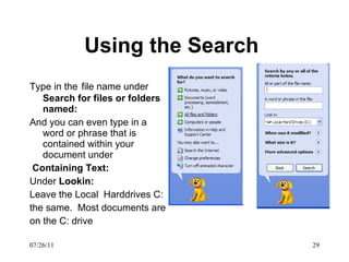 Using the Search  Type in the   file name under  Search for files or folders named: And you can even type in a word or phrase that is contained within your document under Containing Text: Under  Lookin: Leave the Local  Harddrives C: the same.  Most documents are  on the C: drive 07/26/11 