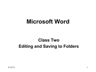01/29/15 1
Microsoft Word
Class Two
Editing and Saving to Folders
 