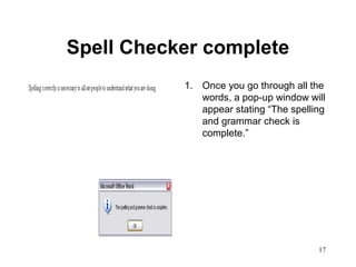 17
Spell Checker complete
1. Once you go through all the
words, a pop-up window will
appear stating “The spelling
and grammar check is
complete.”
 