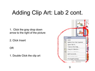 9
Adding Clip Art: Lab 2 cont.
1. Click the gray drop down
arrow to the right of the picture
2. Click Insert
OR
1. Double Click the clip art
 