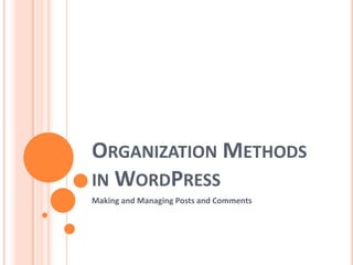 ORGANIZATION METHODS
IN WORDPRESS
Making and Managing Posts and Comments
 