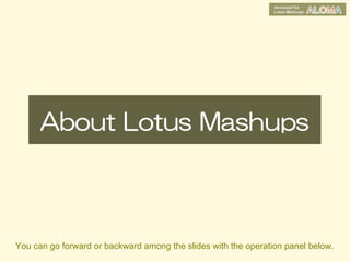 About Lotus Mashups




You can go forward or backward among the slides with the operation panel below.
 