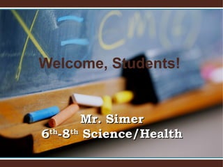 Welcome, Students!
Mr. SimerMr. Simer
66thth
-8-8thth
Science/HealthScience/Health
 
