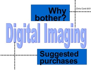 Digital Imaging Suggested purchases Why bother? Chris Conti 6/01 
