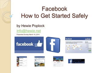 Facebook
How to Get Started Safely
by Hewie Poplock
info@hewie.net
Presented Sunday March 16, 2014
 