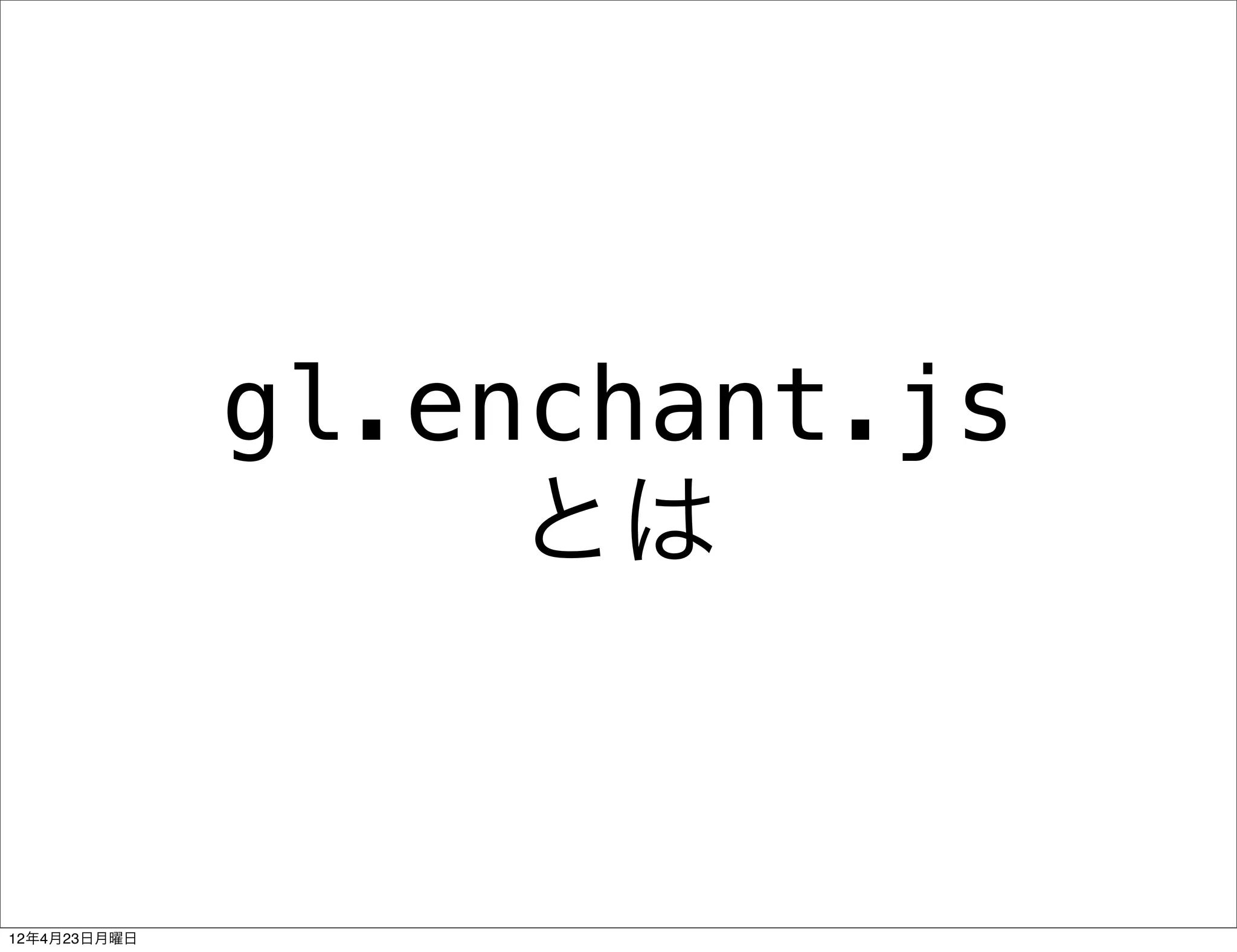 gl.enchant.js
                   とは


12年4月23日月曜日
 