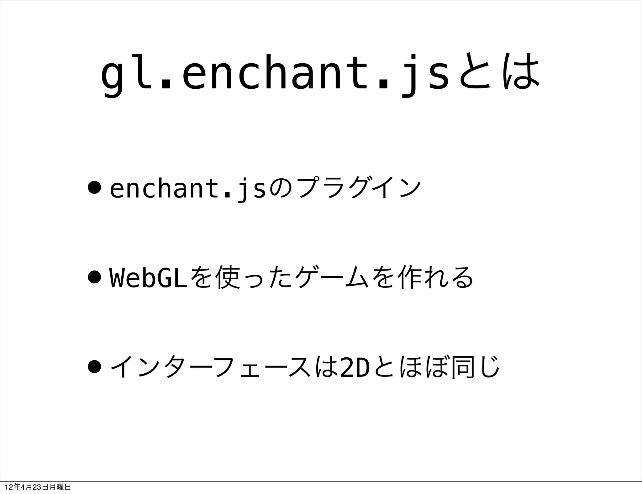 gl.enchant.jsとは

              •enchant.jsのプラグイン
              •WebGLを使ったゲームを作れる
              •インターフェースは2Dとほぼ同じ

12年4月23日月曜日
 
