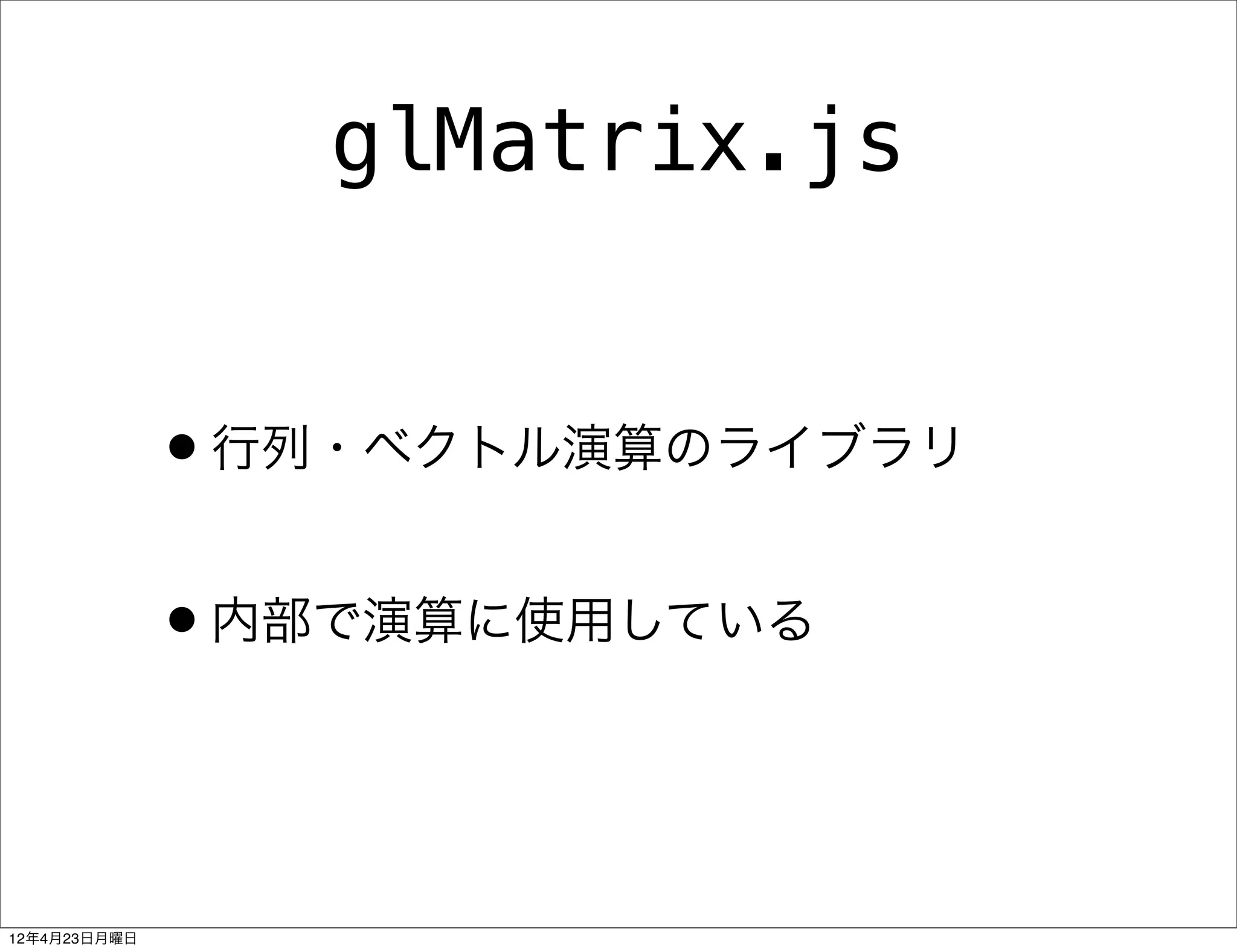 glMatrix.js


              •行列・ベクトル演算のライブラリ
              •内部で演算に使用している


12年4月23日月曜日
 