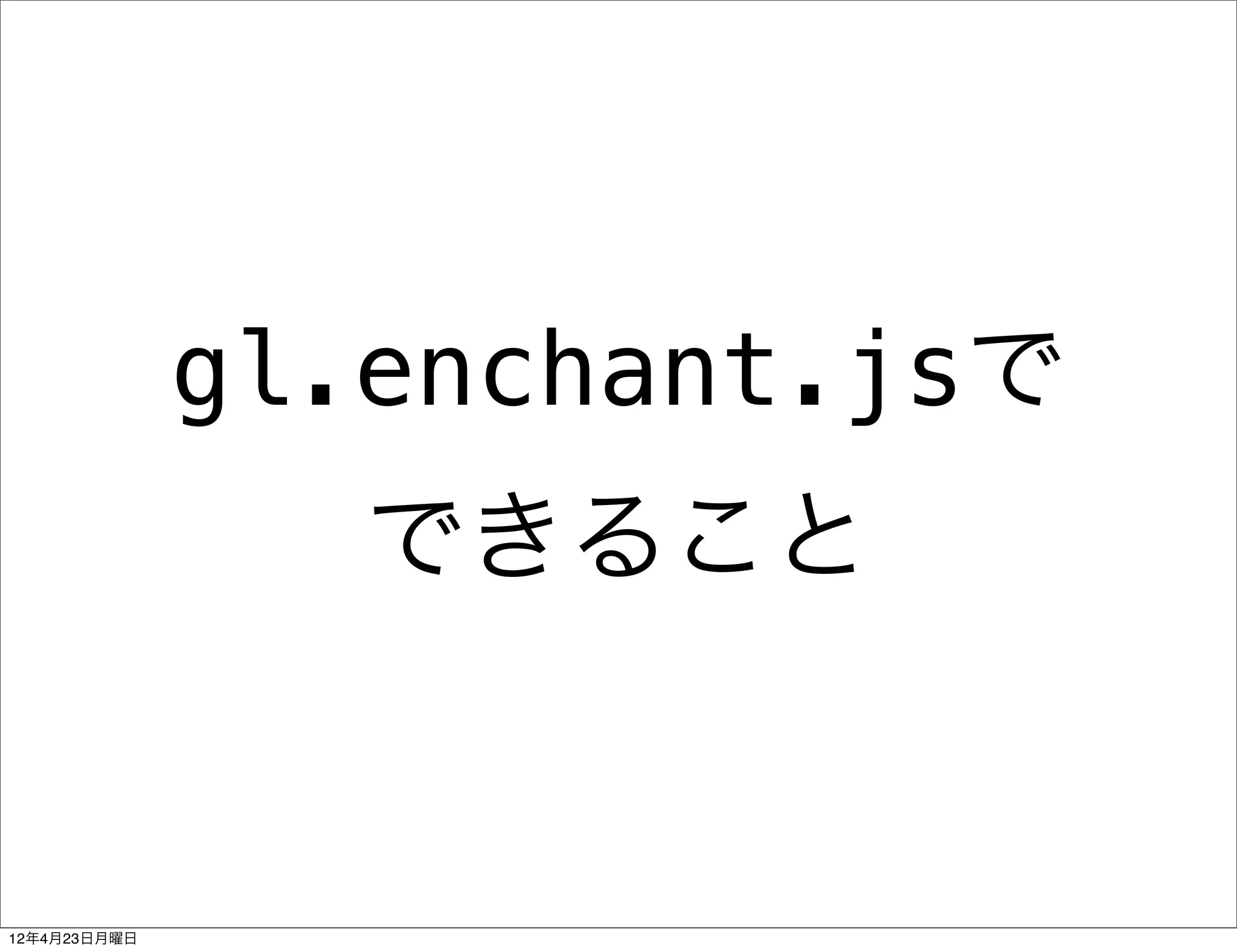 gl.enchant.jsで
                 できること


12年4月23日月曜日
 