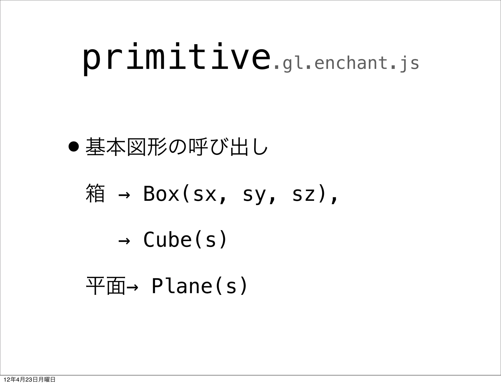 primitive.gl.enchant.js

              •基本図形の呼び出し
               箱 → Box(sx, sy, sz),

                 → Cube(s)

               平面→ Plane(s)



12年4月23日月曜日
 