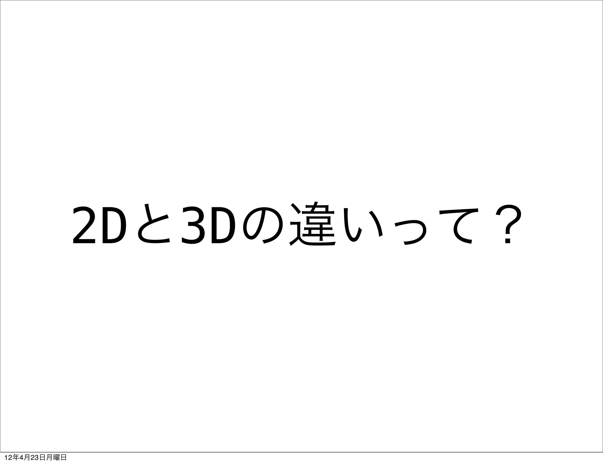 2Dと3Dの違いって？



12年4月23日月曜日
 