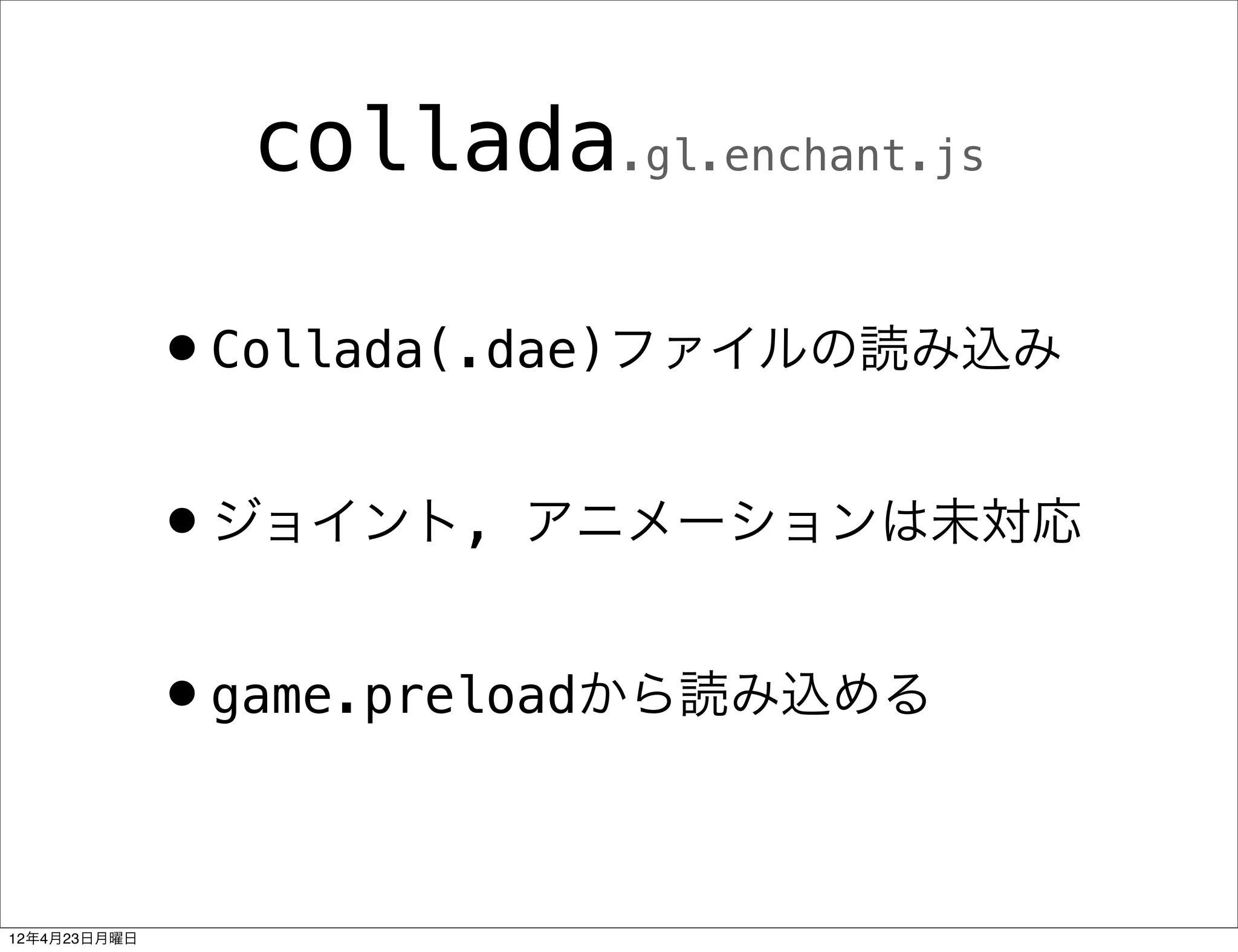 collada.gl.enchant.js

              •Collada(.dae)ファイルの読み込み
              •ジョイント,   アニメーションは未対応


              •game.preloadから読み込める

12年4月23日月曜日
 