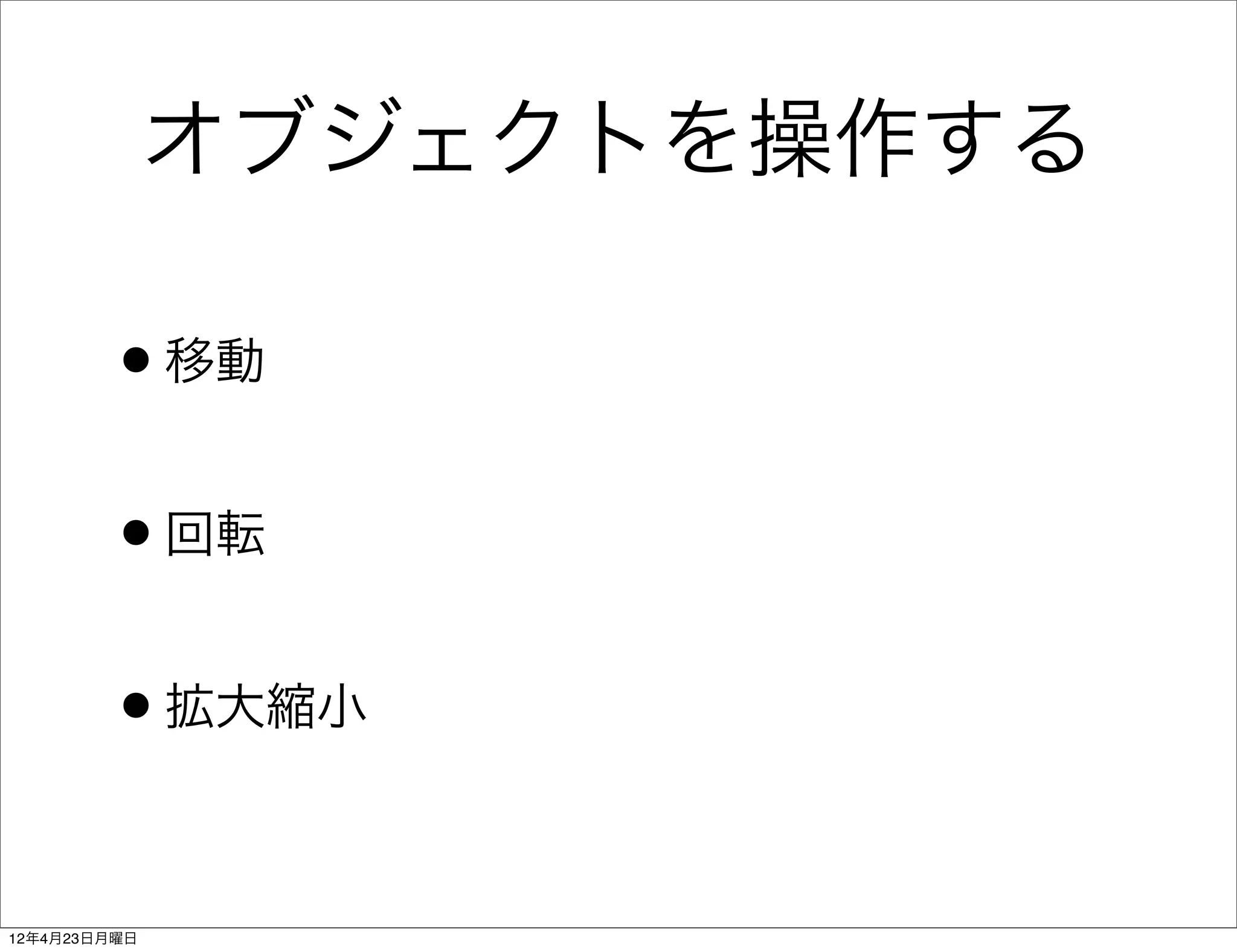 オブジェクトを操作する

        •移動
        •回転
        •拡大縮小

12年4月23日月曜日
 