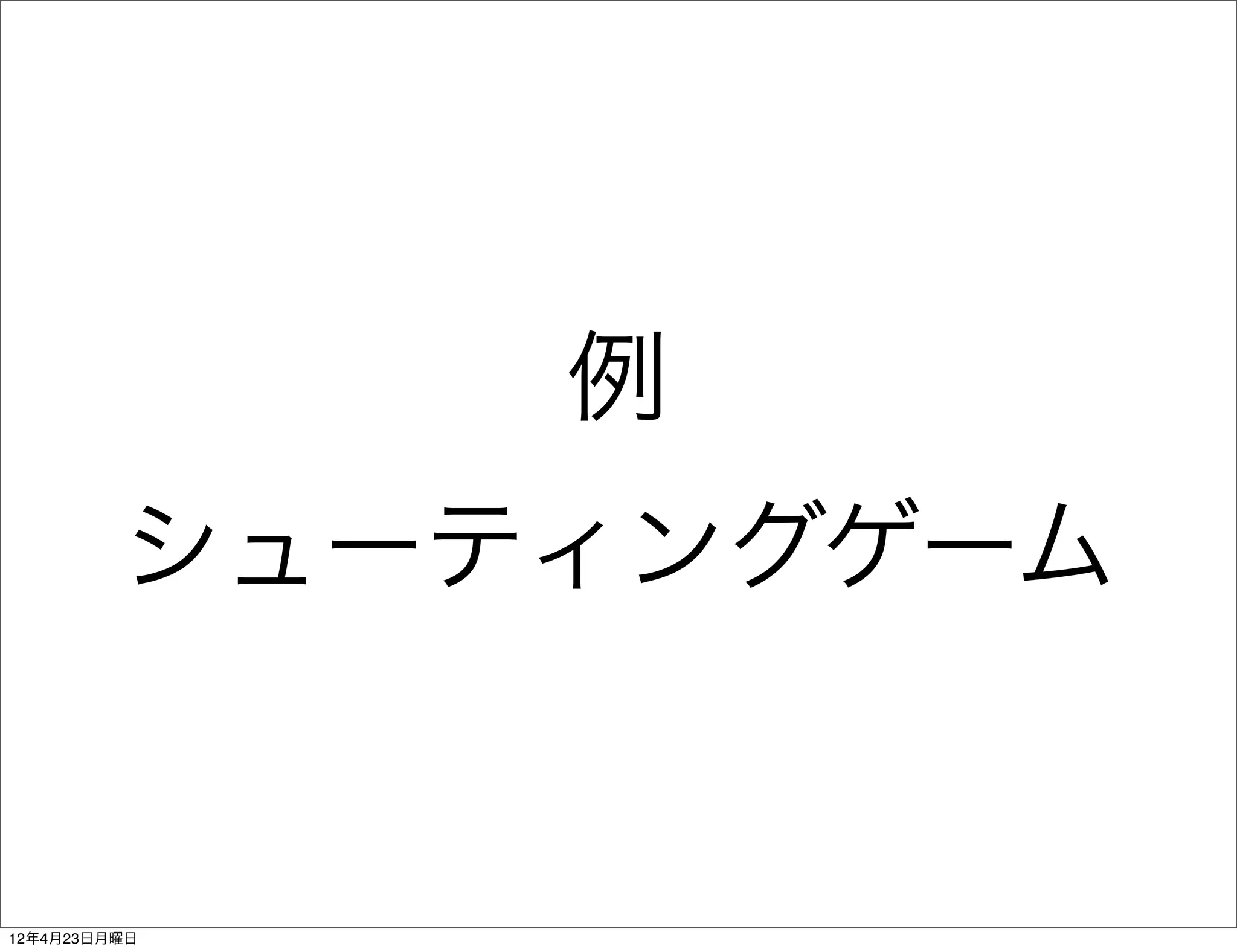 例
         シューティングゲーム


12年4月23日月曜日
 