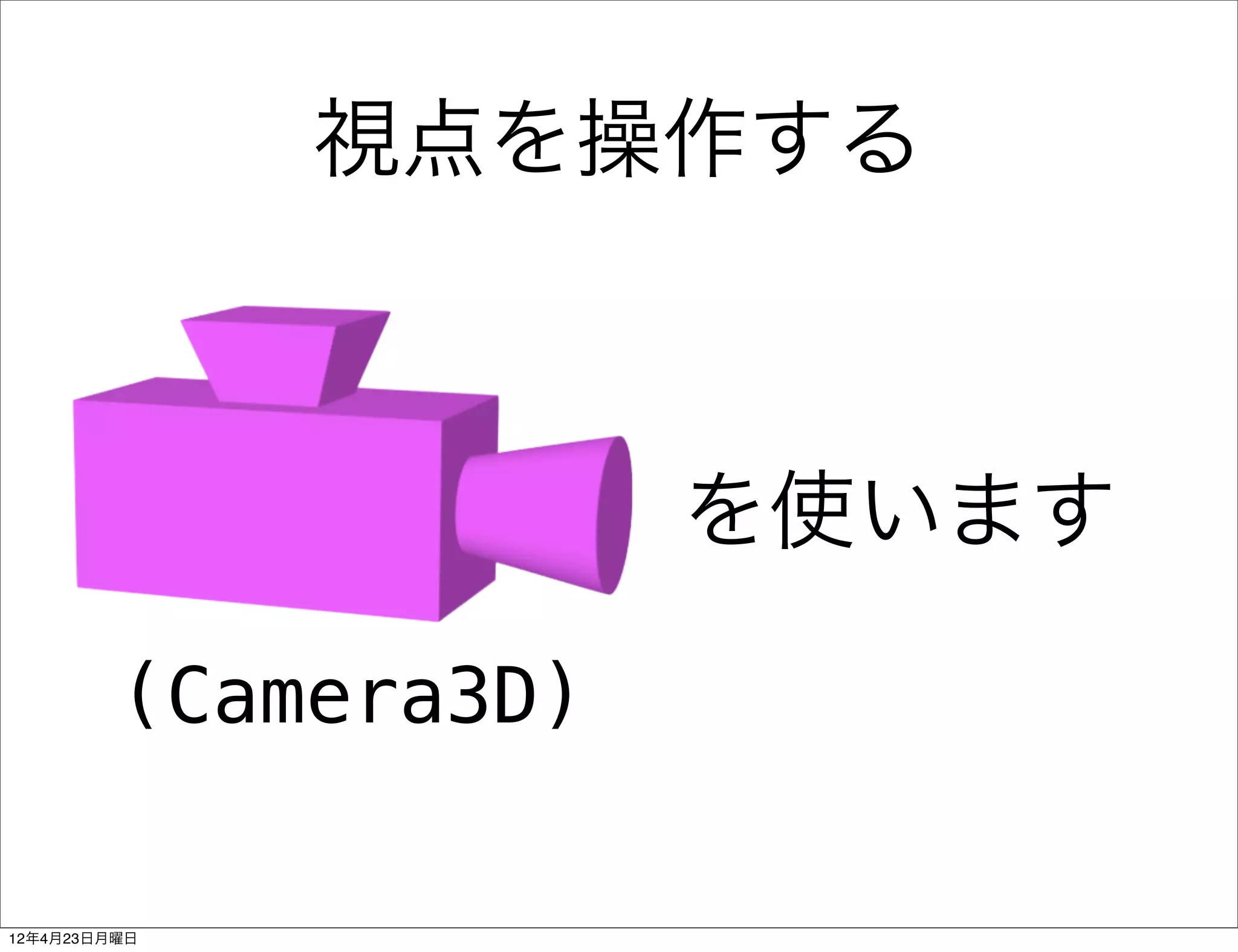 視点を操作する



                      を使います

         (Camera3D)

12年4月23日月曜日
 