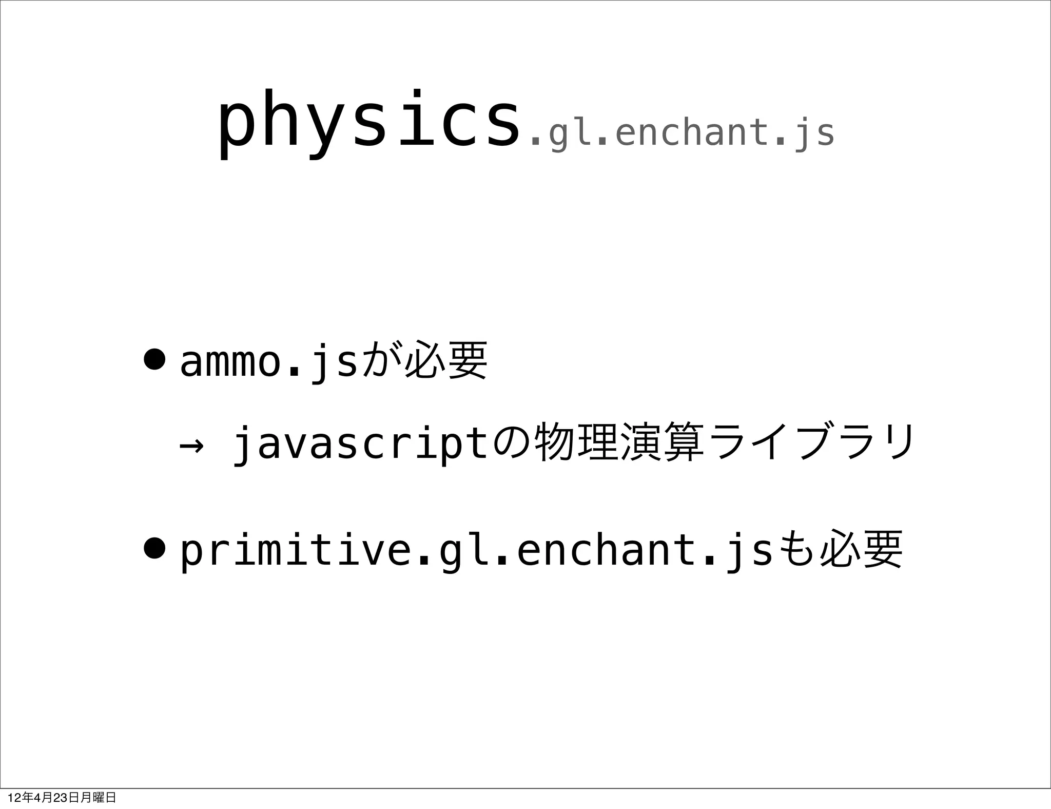 physics.gl.enchant.js


              •ammo.jsが必要
               → javascriptの物理演算ライブラリ

              •primitive.gl.enchant.jsも必要


12年4月23日月曜日
 