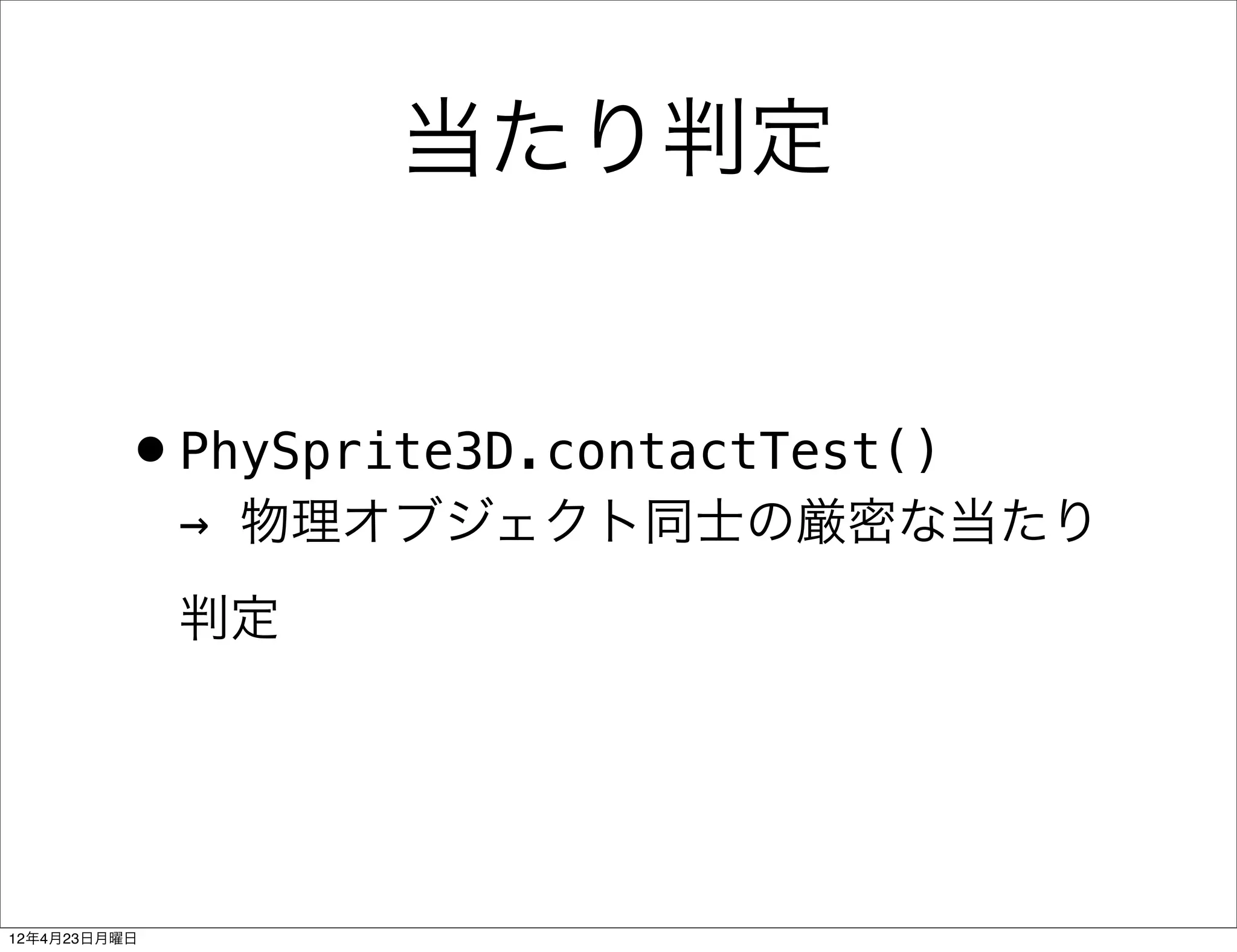 当たり判定


         •PhySprite3D.contactTest()
              → 物理オブジェクト同士の厳密な当たり
              判定




12年4月23日月曜日
 