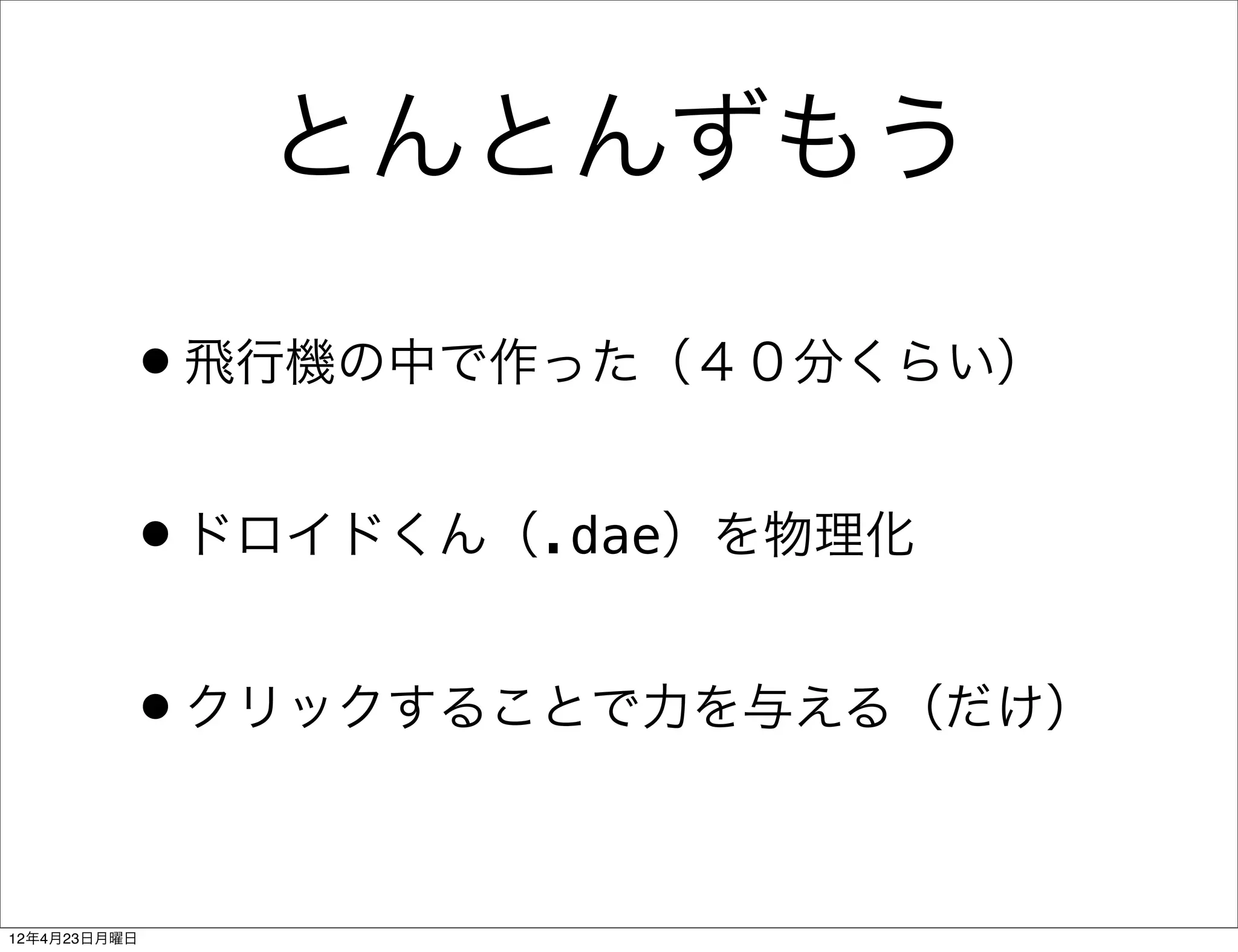とんとんずもう

          •飛行機の中で作った（４０分くらい）
          •ドロイドくん（.dae）を物理化
          •クリックすることで力を与える（だけ）

12年4月23日月曜日
 