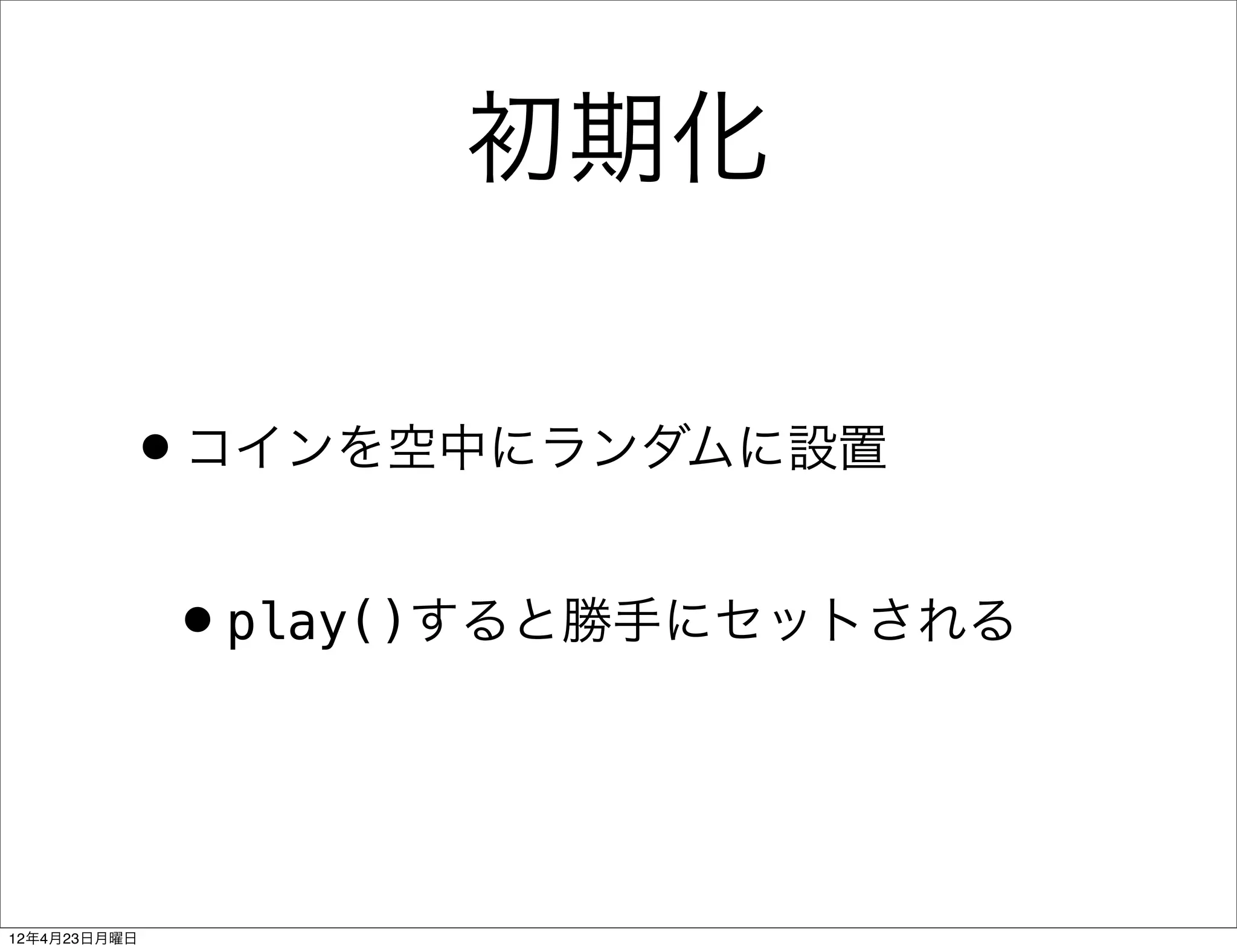 初期化

          •コインを空中にランダムに設置
              •play()すると勝手にセットされる


12年4月23日月曜日
 
