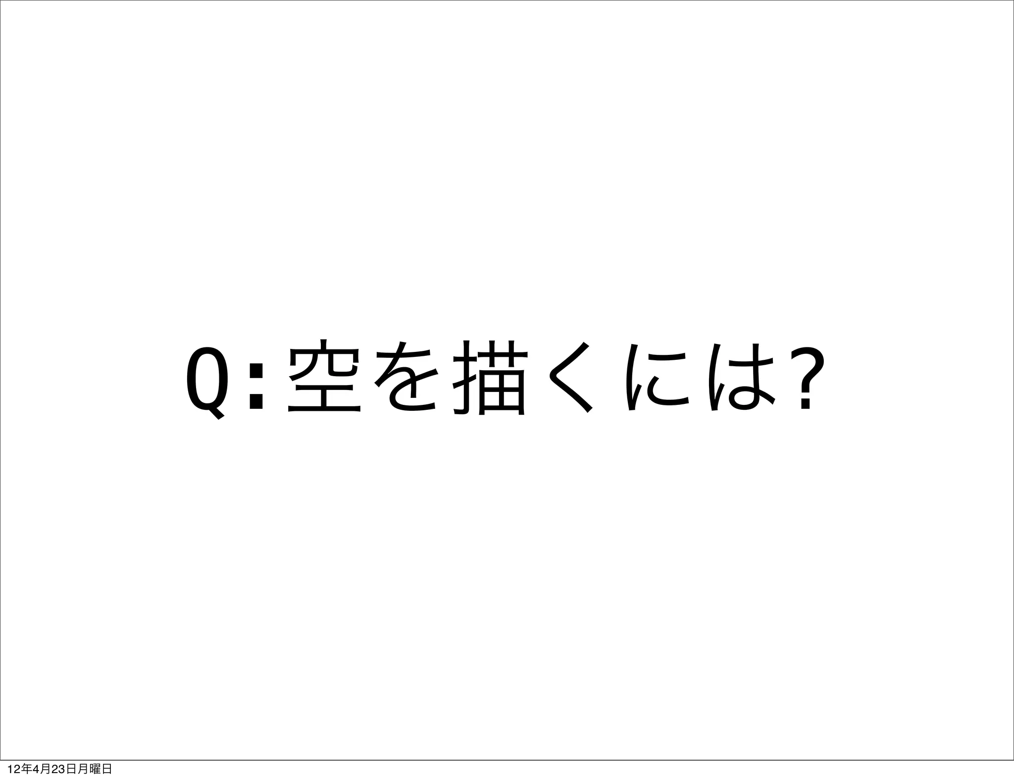 Q:空を描くには?



12年4月23日月曜日
 
