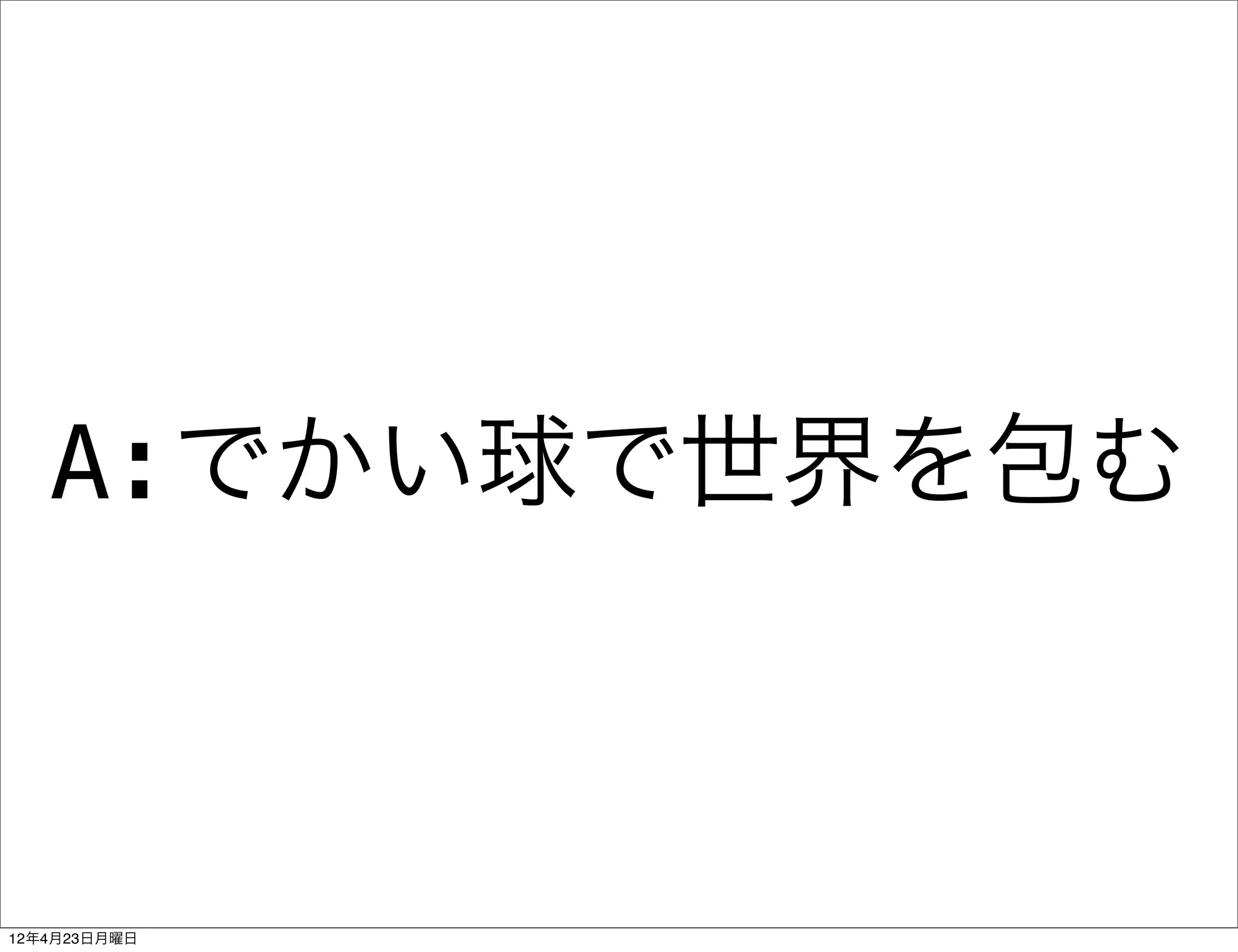 A:でかい球で世界を包む



12年4月23日月曜日
 
