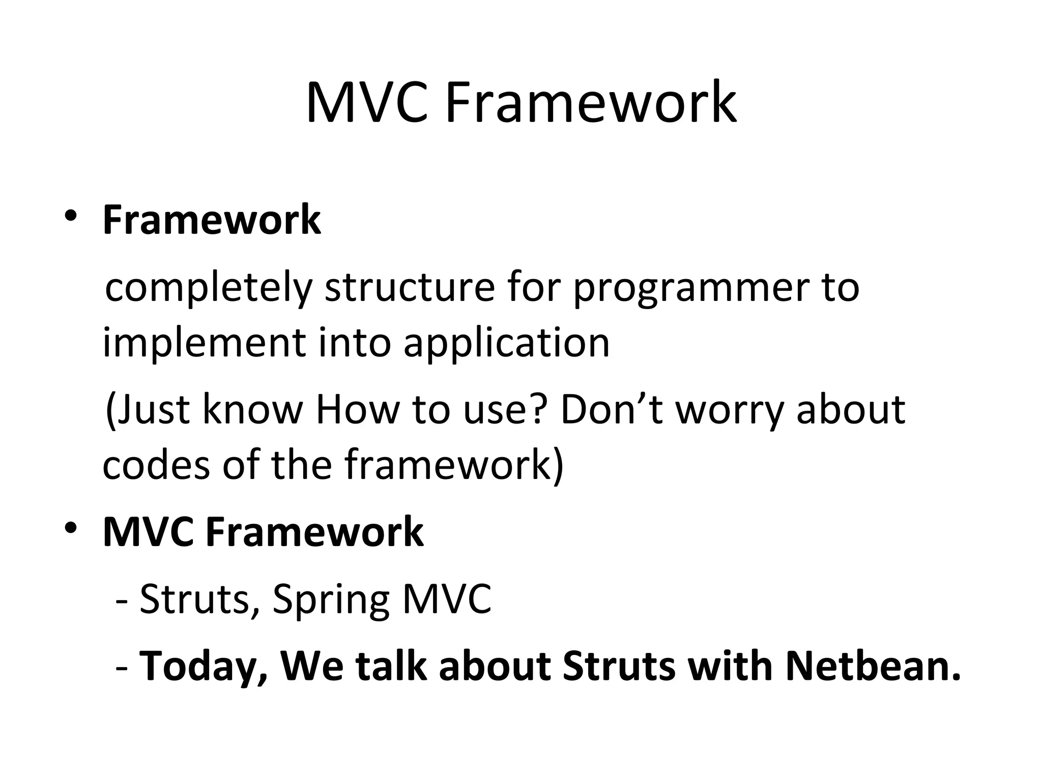 MVC Framework Framework completely structure for programmer to implement into application (Just know How to use? Don’t worry about codes of the framework) MVC Framework - Struts, Spring MVC -  Today, We talk about Struts with Netbean. 