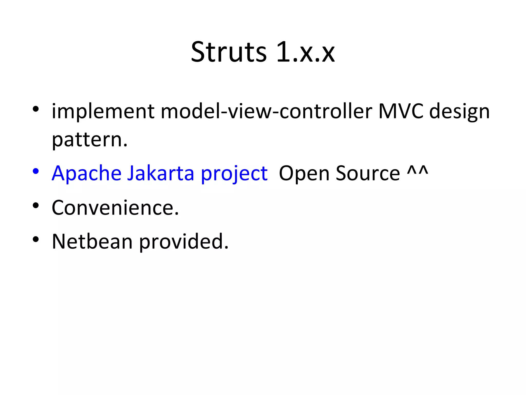 Struts 1.x.x implement model-view-controller MVC design pattern. Apache Jakarta project   Open Source ^^ Convenience. Netbean provided. 