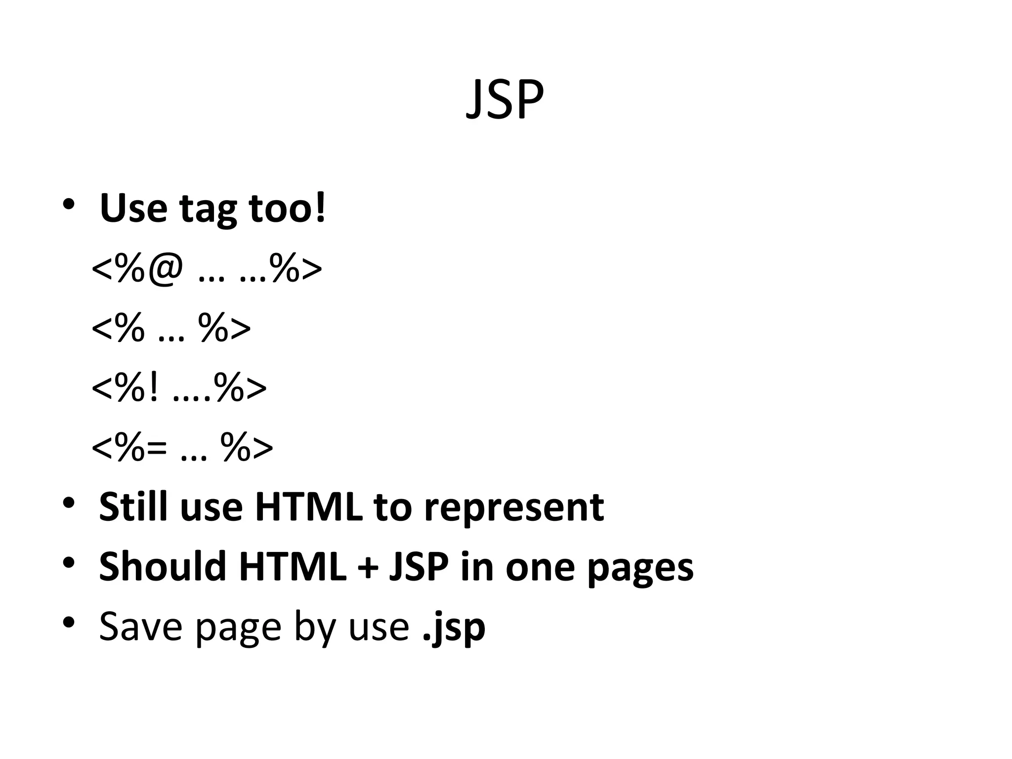 JSP Use tag too! <%@ … …%> <% … %>  <%! ….%> <%= … %> Still use HTML to represent Should HTML + JSP in one pages Save page by use  .jsp  
