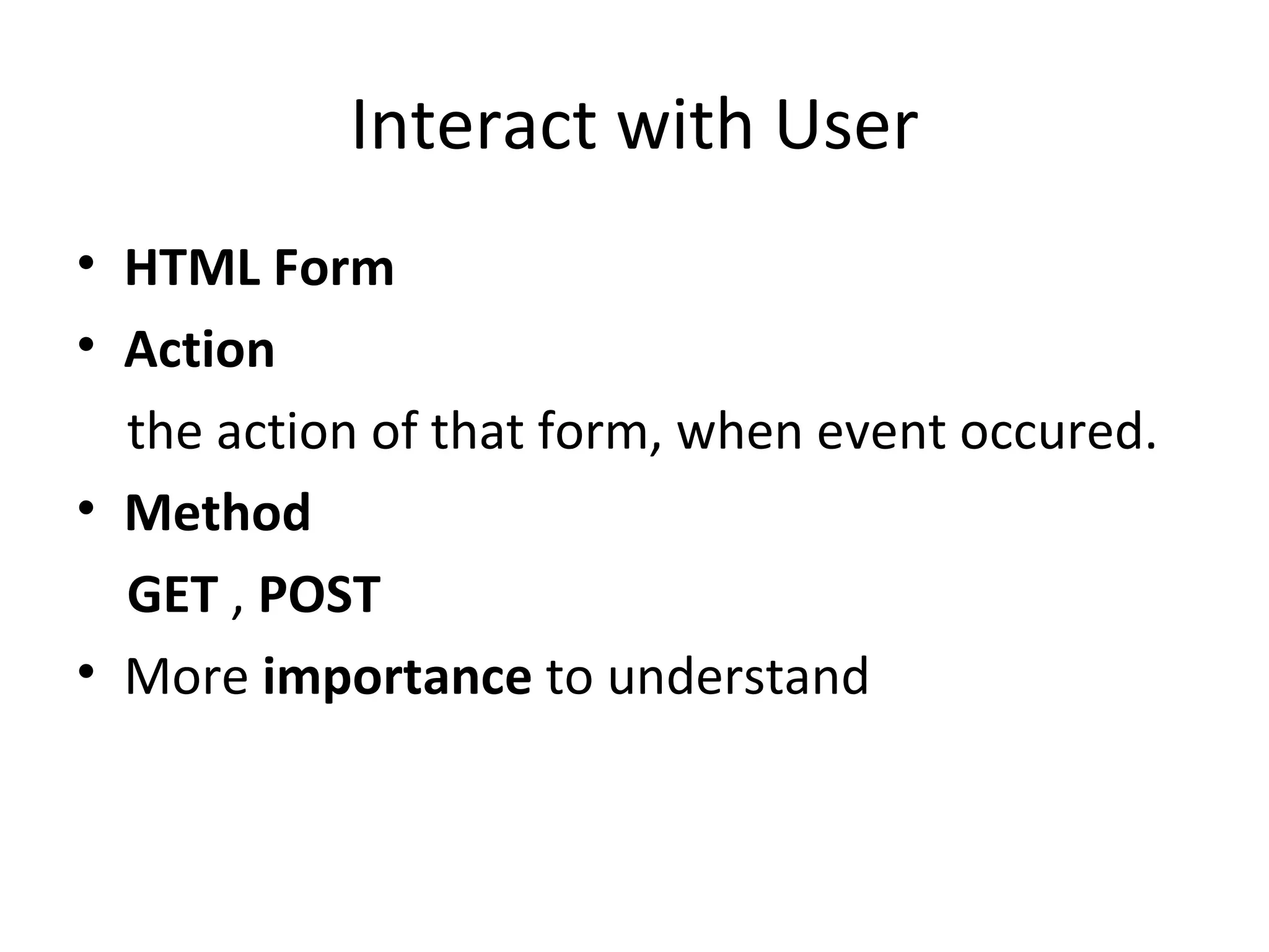 Interact with User HTML Form Action  the action of that form, when event occured. Method GET  ,  POST More  importance  to understand 