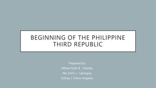 BEGINNING OF THE PHILIPPINE
THIRD REPUBLIC
Prepared by:
Althea Faith B. Villarba
Ma. Erich J. Labrague
Sidney J. Delos Angeles
 