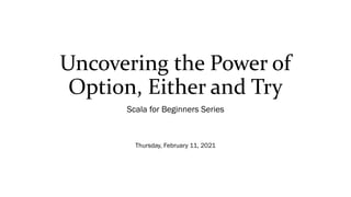 Uncovering the Power of
Option, Either and Try
Scala for Beginners Series
Thursday, February 11, 2021
 